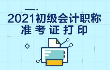 四川省2021年初级会计考试准考证打印时间